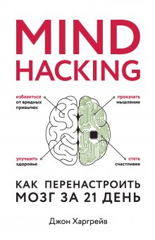 Джон Харгрейв - Mind hacking. Как перенастроить мозг за 21 день