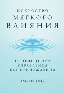 Джослин Дэвис - Искусство мягкого влияния. 12 принципов управления без принуждения