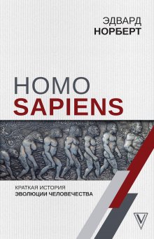 Эдвард Норберт - Homo Sapiens. Краткая история эволюции человечества