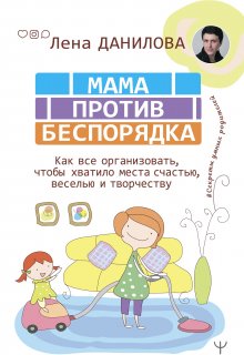 Елена Данилова - Мама против беспорядка. Как все организовать, чтобы хватило места счастью, веселью и творчеству