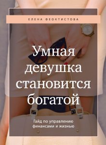 Елена Феоктистова - Умная девушка становится богатой. Гайд по управлению финансами и жизнью