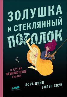 Эллен Хоун - Золушка и стеклянный потолок: и другие феминистские сказки