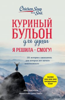 Эми Ньюмарк - Куриный бульон для души. Я решила – я смогу! 101 история о женщинах, для которых нет ничего невозможного