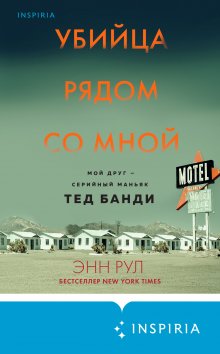 Энн Рул - Убийца рядом со мной. Мой друг – серийный маньяк Тед Банди