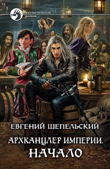 Евгений Шепельский - Архканцлер Империи. Начало