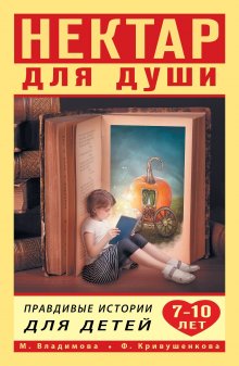 Фарида Кривушенкова - Нектар для души. Правдивые истории для детей от 7 до 10 лет