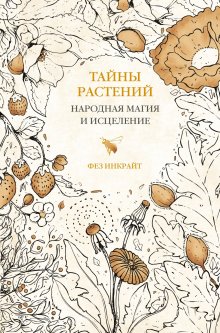 Фез Инкрайт - Тайны растений. Народная магия и исцеление