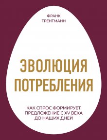 Франк Трентманн - Эволюция потребления. Как спрос формирует предложение с XV века до наших дней