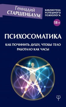 Геннадий Старшенбаум - Психосоматика. Как починить душу, чтобы тело работало как часы