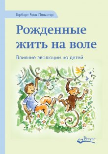 Герберт Ренц-Польстер - Рожденные жить на воле. Влияние эволюции на детей