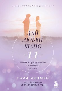 Гэри Чепмен - Дай любви шанс. 11 шагов к преодолению семейного кризиса