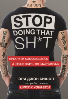 Гэри Джон Бишоп - Stop doing that sh*t. Прекрати самосаботаж и начни жить по максимуму