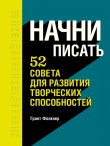 Грант Фолкнер - Начни писать. 52 совета для развития творческих способностей