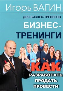 Игорь Вагин - Бизнес-тренинги. Как разработать, продать и провести