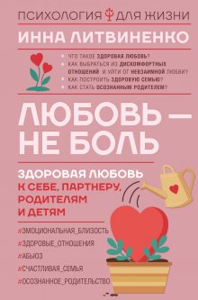Инна Литвиненко - Любовь – не боль. Здоровая любовь к себе, партнеру, родителям и детям