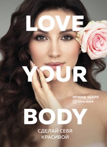 Ирина Шарк - Love your body. Сделай себя красивой