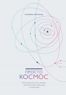Катерина Ленгольд - Просто Космос. Практикум по Agile-жизни, наполненной смыслом и энергией
