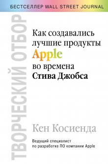 Кен Косиенда - Творческий отбор. Как создавались лучшие продукты Apple во времена Стива Джобса