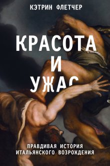 Кэтрин Флетчер - Красота и ужас. Правдивая история итальянского Возрождения