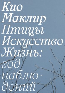 Кио Маклир - Птицы, искусство, жизнь: год наблюдений