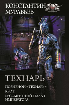 Константин Муравьёв - Технарь: Позывной «Технарь». Крот. Бессмертный палач императора (сборник)