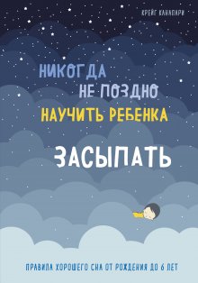 Крейг Канапари - Никогда не поздно научить ребенка засыпать. Правила хорошего сна от рождения до 6 лет