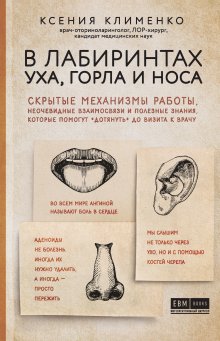 Ксения Клименко - В лабиринтах уха, горла и носа. Скрытые механизмы работы, неочевидные взаимосвязи и полезные знания, которые помогут «дотянуть» до визита к врачу