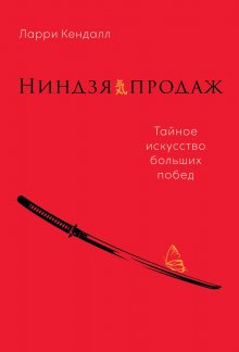 Ларри Кендалл - Ниндзя продаж. Тайное искусство больших побед