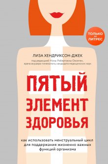 Лиза Хендриксон-Джек - Пятый элемент здоровья. Как использовать менструальный цикл для поддержания жизненно важных функций организма