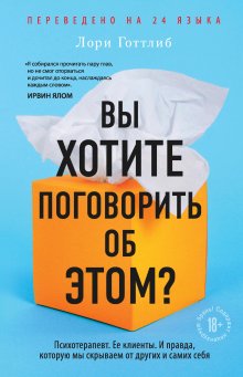 Лори Готтлиб - Вы хотите поговорить об этом? Психотерапевт. Ее клиенты. И правда, которую мы скрываем от других и самих себя