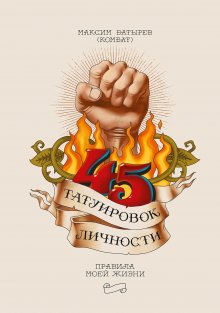 Максим Батырев - 45 татуировок личности. Правила моей жизни