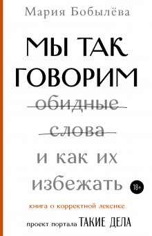 Мария Бобылёва - Мы так говорим. Обидные слова и как их избежать