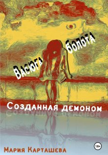 Мария Карташева - Созданная демоном. Книга первая. Васюганские болота