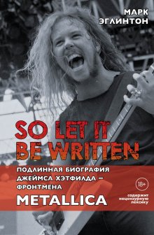 Марк Эглинтон - So let it be written: подлинная биография вокалиста Metallica Джеймса Хэтфилда