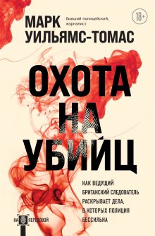 Марк Уильямс-Томас - Охота на убийц. Как ведущий британский следователь раскрывает дела, в которых полиция бессильна