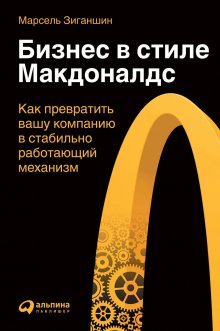 Марсель Зиганшин - Бизнес в стиле «Макдоналдс». Как превратить вашу компанию в стабильно работающий механизм