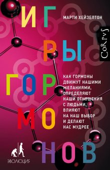 Марти Хейзелтон - Игры гормонов. Как гормоны движут нашими желаниями, определяют наши отношения с людьми, влияют на наш выбор и делают нас мудрее