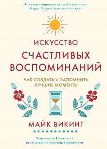 Майк Викинг - Искусство счастливых воспоминаний. Как создать и запомнить лучшие моменты