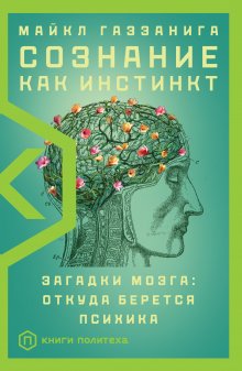 Майкл Газзанига - Сознание как инстинкт. Загадки мозга: откуда берется психика