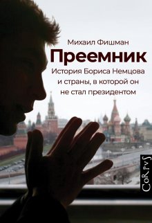 Михаил Фишман - Преемник. История Бориса Немцова и страны, в которой он не стал президентом