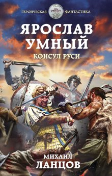 Михаил Ланцов - Ярослав Умный. Государь Руси