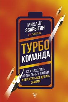 Михаил Зварыгин - Турбокоманда. Как находить правильных людей и перестать все делать самому