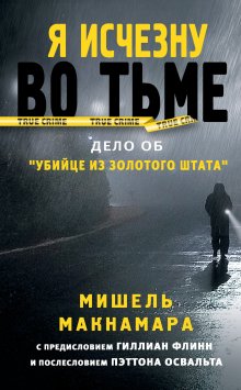 Мишель Макнамара - Я исчезну во тьме. Дело об «Убийце из Золотого штата»