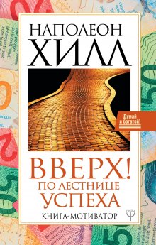 Наполеон Хилл - Вверх! По лестнице успеха. Книга-мотиватор