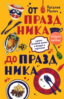 Наталия Малич - От праздника до праздника. Сценки семейной жизни в блюдах и картинках