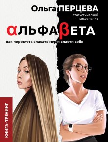 Ольга Перцева - АльфаБета. Как перестать спасать мир и спасти себя