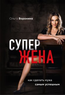 Ольга Воронина - Супержена. Как сделать мужа самым успешным