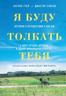 Патрик Грей - Я буду толкать тебя. История о путешествии в 800 км, о двух лучших друзьях и одной инвалидной коляске