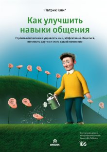 Патрик Кинг - Как улучшить навыки общения. Строить отношения и управлять ими, эффективно общаться, понимать других и стать душой компании