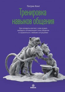 Патрик Кинг - Тренировка навыков общения. Как наладить контакт с кем угодно, выбирать оптимальный стиль общения и справляться с любыми ситуациями